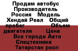 Продам автобус › Производитель ­ Россия › Модель ­ Хендай Реал › Общий пробег ­ 280 000 › Объем двигателя ­ 4 › Цена ­ 720 - Все города Авто » Спецтехника   . Татарстан респ.